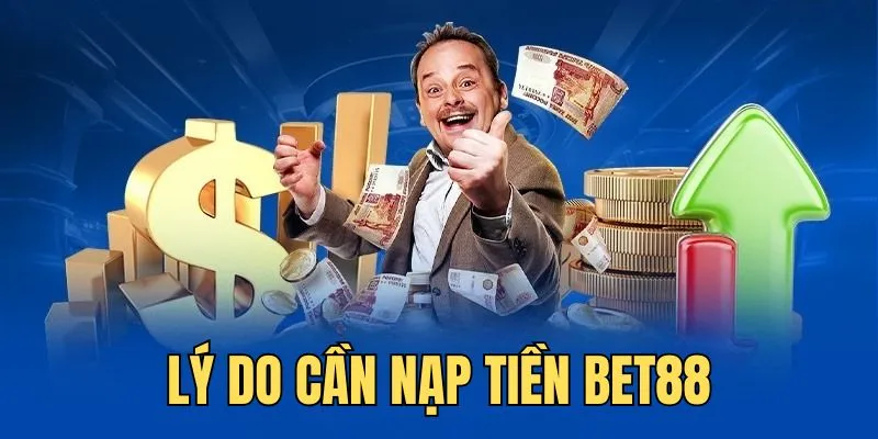 Các lý do thành viên cần nạp tiền BET88 vào tài khoản